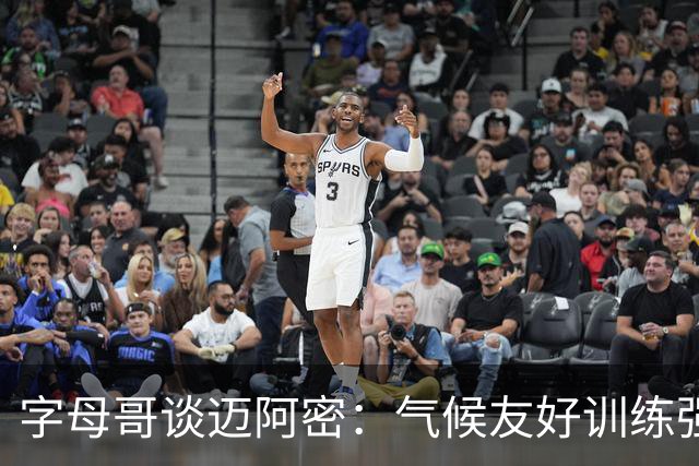字母哥谈迈阿密：气候友好训练强度超乎想象