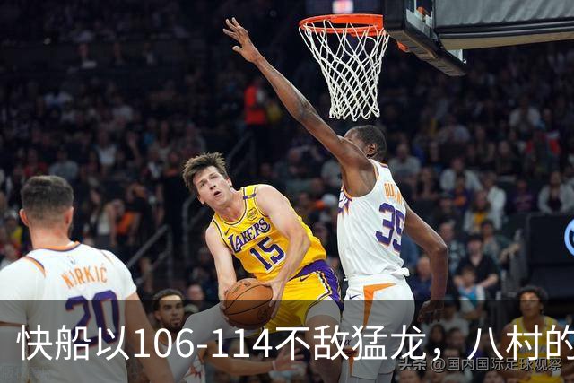 快船以106-114不敌猛龙，八村的身价正在上涨